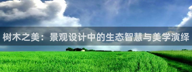 新宝GG网址新宝2：树木之美：景观设计中的生态智慧与美学演绎