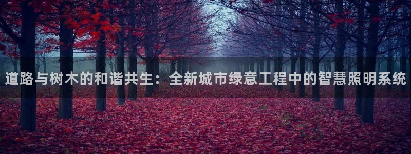 新宝GG之家：道路与树木的和谐共生：全新城市绿意工程中的智慧照明系统