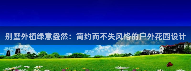 收新宝gg：别墅外植绿意盎然：简约而不失风格的户外花园设计
