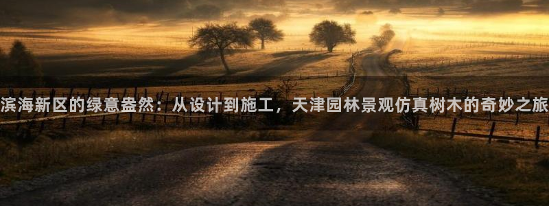 新宝5和新宝gg：滨海新区的绿意盎然：从设计到施工，天津园林景观仿真树木的奇妙之旅