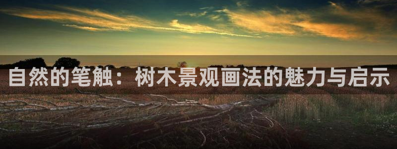 新宝gg官网：自然的笔触：树木景观画法的魅力与启示