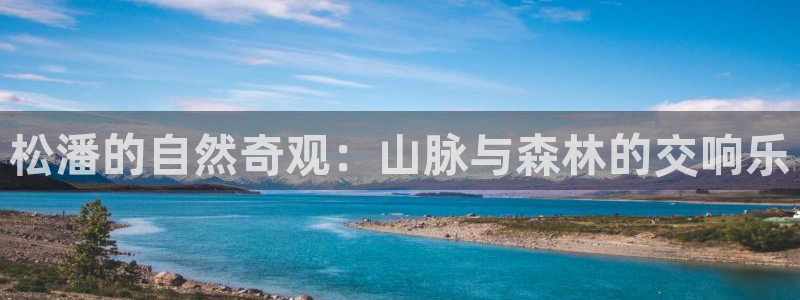 新宝gg_：松潘的自然奇观：山脉与森林的交响乐