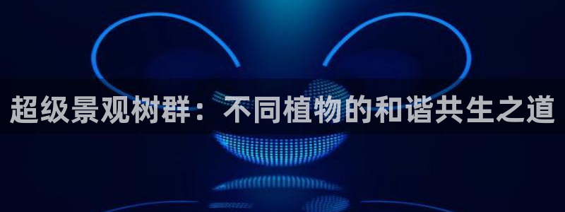 新宝gg主管花木兰：超级景观树群：不同植物的和谐共生之道