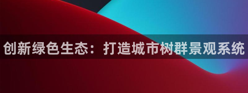新宝gg珈75775：创新绿色生态：打造城市树群景观系统