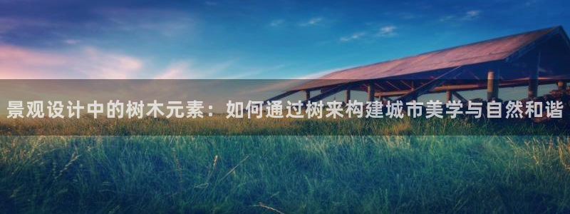 新宝gg官方：景观设计中的树木元素：如何通过树来构建城市美学与自然和谐