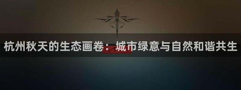 新宝gg会员登录：杭州秋天的生态画卷：城市绿意与自然和谐共生