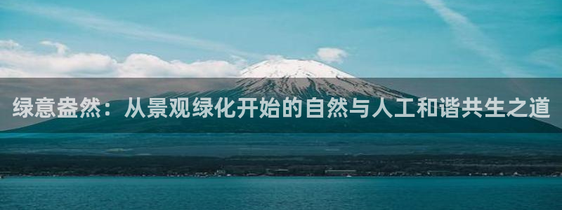 新宝gg介绍：绿意盎然：从景观绿化开始的自然与人工和谐共生之道