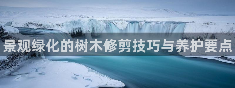 新宝gg工资：景观绿化的树木修剪技巧与养护要点